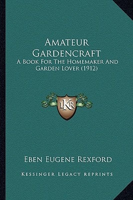Amateur Gardencraft: A Book For The Homemaker And Garden Lover (1912)