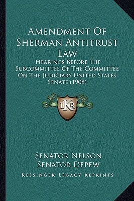 Amendment Of Sherman Antitrust Law: Hearings Before The Subcommittee Of The Committee On The Judiciary United States Senate (1908)