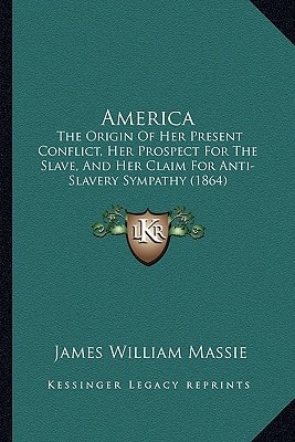 America: The Origin Of Her Present Conflict, Her Prospect For The Slave, And Her Claim For Anti-Slavery Sympathy (1864)
