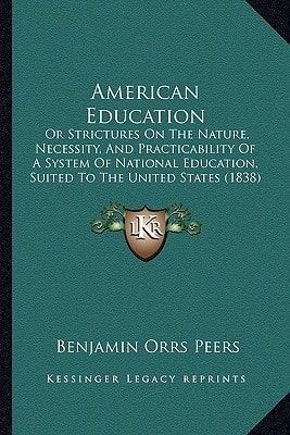 American Education: Or Strictures On The Nature, Necessity, And Practicability Of A System Of National Education, Suited To The United States (1838)