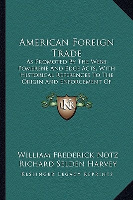 American Foreign Trade: As Promoted By The Webb-Pomerene And Edge Acts, With Historical References To The Origin And Enforcement Of Anti-Trust Laws (1921)