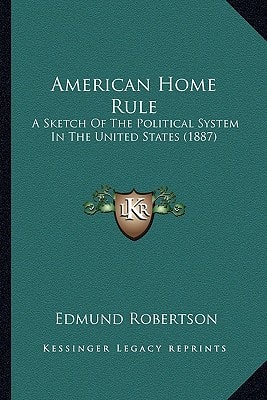 American Home Rule: A Sketch Of The Political System In The United States (1887)
