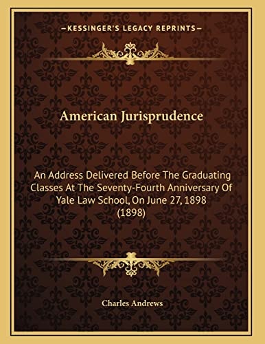 American Jurisprudence: An Address Delivered Before The Graduating Classes At The Seventy-Fourth Anniversary Of Yale Law School, On June 27, 1898 (1898)