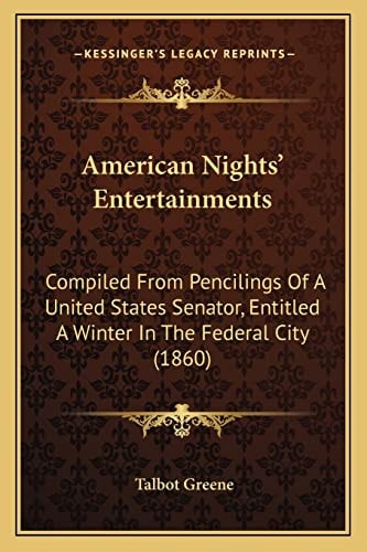 American Nights' Entertainments: Compiled From Pencilings Of A United States Senator, Entitled A Winter In The Federal City (1860)