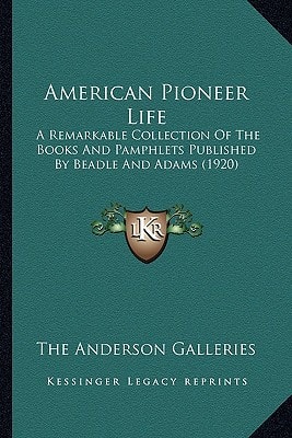 American Pioneer Life: A Remarkable Collection Of The Books And Pamphlets Published By Beadle And Adams (1920)