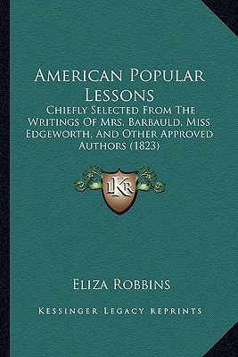 American Popular Lessons: Chiefly Selected From The Writings Of Mrs. Barbauld, Miss Edgeworth, And Other Approved Authors (1823)