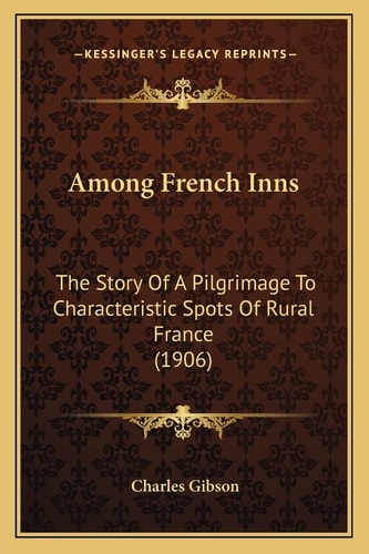 Among French Inns: The Story Of A Pilgrimage To Characteristic Spots Of Rural France (1906)