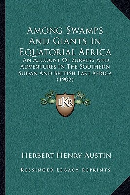 Among Swamps And Giants In Equatorial Africa: An Account Of Surveys And Adventures In The Southern Sudan And British East Africa (1902)
