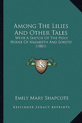 Among The Lilies And Other Tales: With A Sketch Of The Holy House Of Nazareth And Loreto (1881)