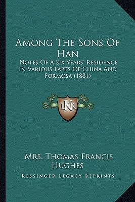 Among The Sons Of Han: Notes Of A Six Years' Residence In Various Parts Of China And Formosa (1881)