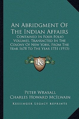 An Abridgment Of The Indian Affairs: Contained In Four Folio Volumes, Transacted In The Colony Of New York, From The Year 1678 To The Year 1751 (1915)