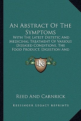An Abstract Of The Symptoms: With The Latest Dietetic And Medicinal Treatment Of Various Diseased Conditions, The Food Product, Digestion And Assimilation (1891)