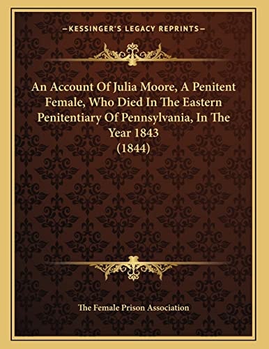 An Account Of Julia Moore, A Penitent Female, Who Died In The Eastern Penitentiary Of Pennsylvania, In The Year 1843 (1844)