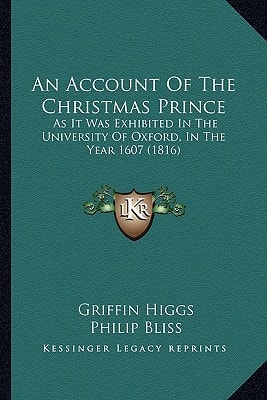 An Account Of The Christmas Prince: As It Was Exhibited In The University Of Oxford, In The Year 1607 (1816)