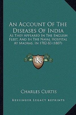 An Account Of The Diseases Of India: As They Appeared In The English Fleet, And In The Naval Hospital At Madras, In 1782-83 (1807)