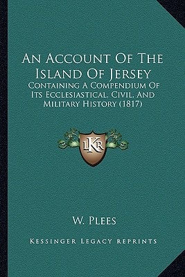 An Account Of The Island Of Jersey: Containing A Compendium Of Its Ecclesiastical, Civil, And Military History (1817)