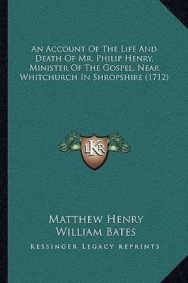 An Account Of The Life And Death Of Mr. Philip Henry, Minister Of The Gospel, Near Whitchurch In Shropshire (1712)