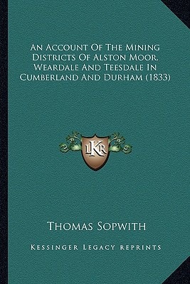 An Account Of The Mining Districts Of Alston Moor, Weardale And Teesdale In Cumberland And Durham (1833)