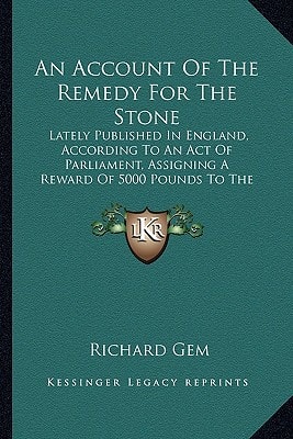 An Account Of The Remedy For The Stone: Lately Published In England, According To An Act Of Parliament, Assigning A Reward Of 5000 Pounds To The Discoverer (1741)