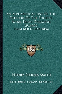 An Alphabetical List Of The Officers Of The Fourth, Royal Irish, Dragoon Guards: From 1800 To 1856 (1856)