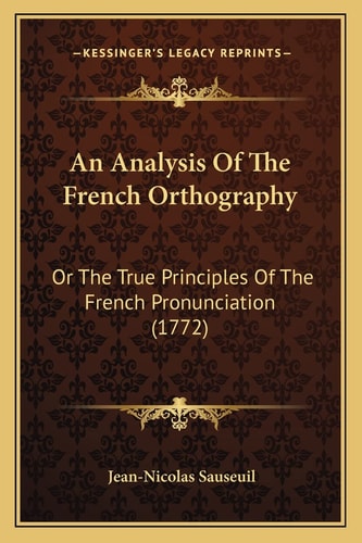 An Analysis Of The French Orthography: Or The True Principles Of The French Pronunciation (1772)