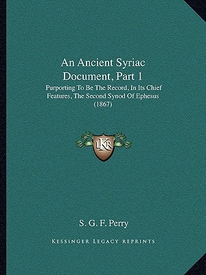 An Ancient Syriac Document, Part 1: Purporting To Be The Record, In Its Chief Features, The Second Synod Of Ephesus (1867)