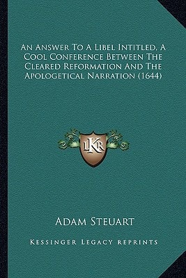 An Answer To A Libel Intitled, A Cool Conference Between The Cleared Reformation And The Apologetical Narration (1644)