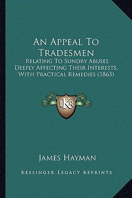 An Appeal To Tradesmen: Relating To Sundry Abuses Deeply Affecting Their Interests, With Practical Remedies (1863)