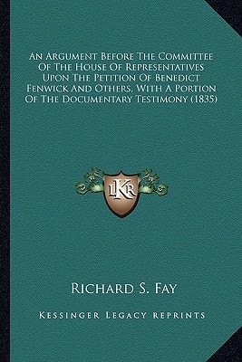 An Argument Before The Committee Of The House Of Representatives Upon The Petition Of Benedict Fenwick And Others, With A Portion Of The Documentary Testimony (1835)