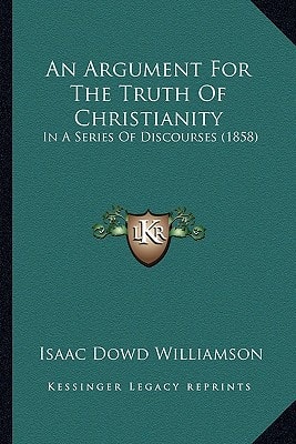 An Argument For The Truth Of Christianity: In A Series Of Discourses (1858)