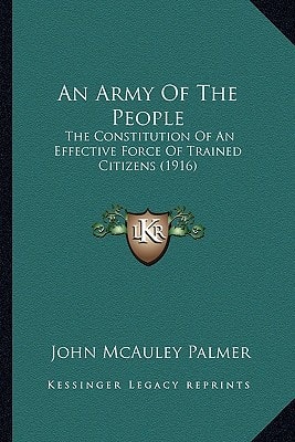 An Army Of The People: The Constitution Of An Effective Force Of Trained Citizens (1916)
