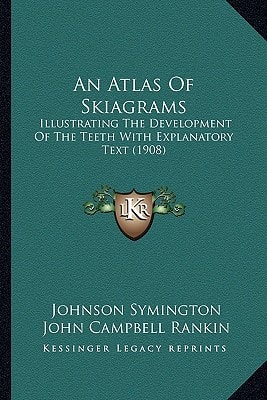 An Atlas Of Skiagrams: Illustrating The Development Of The Teeth With Explanatory Text (1908)