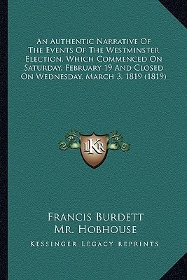 An Authentic Narrative Of The Events Of The Westminster Election, Which Commenced On Saturday, February 19 And Closed On Wednesday, March 3, 1819 (1819)