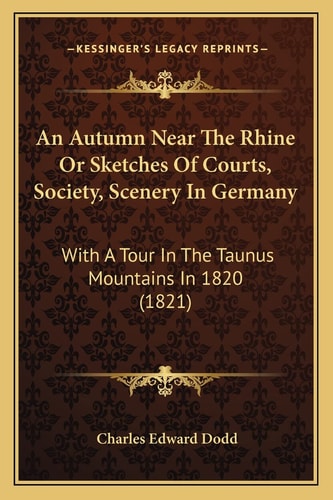 An Autumn Near The Rhine Or Sketches Of Courts, Society, Scenery In Germany: With A Tour In The Taunus Mountains In 1820 (1821)