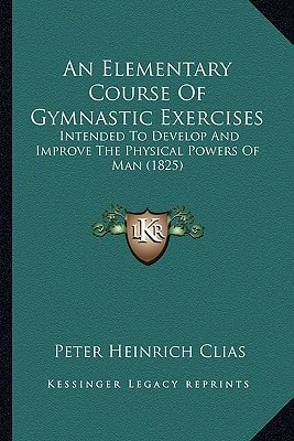 An Elementary Course Of Gymnastic Exercises: Intended To Develop And Improve The Physical Powers Of Man (1825)