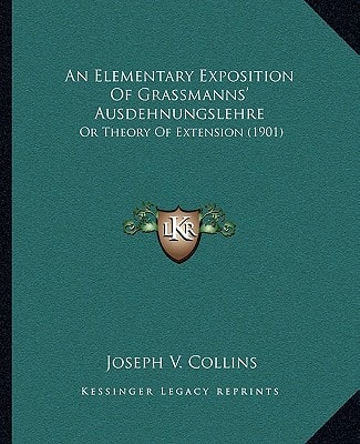 An Elementary Exposition Of Grassmanns' Ausdehnungslehre: Or Theory Of Extension (1901)