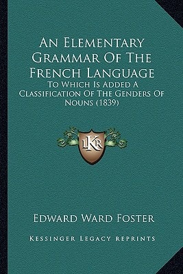 An Elementary Grammar Of The French Language: To Which Is Added A Classification Of The Genders Of Nouns (1839)