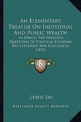 An Elementary Treatise On Individual And Public Wealth: In Which The Principal Questions Of Political Economy Are Explained And Elucidated (1835)