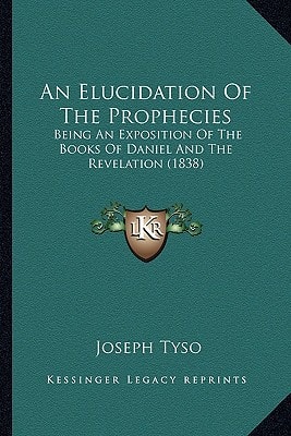 An Elucidation Of The Prophecies: Being An Exposition Of The Books Of Daniel And The Revelation (1838)