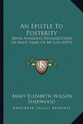 An Epistle To Posterity: Being Rambling Recollections Of Many Years Of My Life (1897)