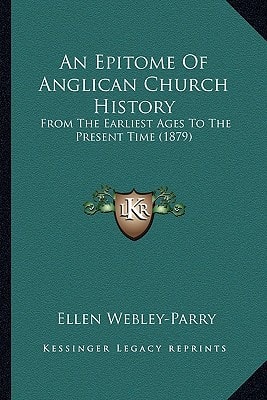 An Epitome Of Anglican Church History: From The Earliest Ages To The Present Time (1879)