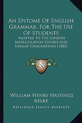 An Epitome Of English Grammar, For The Use Of Students: Adapted To The London Matriculation Course And Similar Examinations (1885)