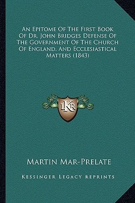 An Epitome Of The First Book Of Dr. John Bridges Defense Of The Government Of The Church Of England, And Ecclesiastical Matters (1843)