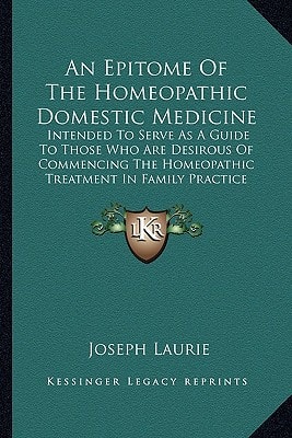 An Epitome Of The Homeopathic Domestic Medicine: Intended To Serve As A Guide To Those Who Are Desirous Of Commencing The Homeopathic Treatment In Family Practice (1848)