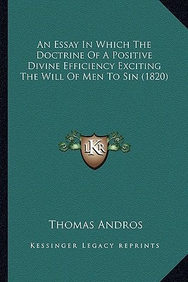 An Essay In Which The Doctrine Of A Positive Divine Efficiency Exciting The Will Of Men To Sin (1820)