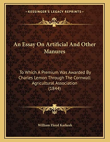 An Essay On Artificial And Other Manures: To Which A Premium Was Awarded By Charles Lemon Through The Cornwall Agricultural Association (1844)
