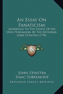 An Essay On Fanaticism: Addressed To The People Of His Own Persuasion, By The Reverend John Stinstra (1774)
