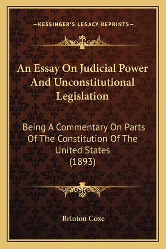 An Essay On Judicial Power And Unconstitutional Legislation: Being A Commentary On Parts Of The Constitution Of The United States (1893)