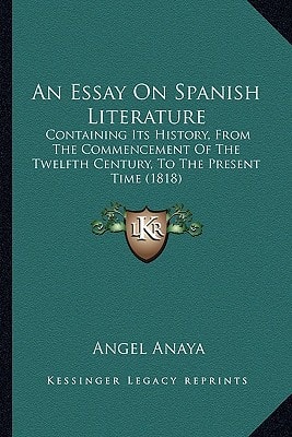 An Essay On Spanish Literature: Containing Its History, From The Commencement Of The Twelfth Century, To The Present Time (1818)