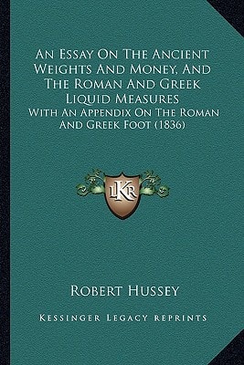 An Essay On The Ancient Weights And Money, And The Roman And Greek Liquid Measures: With An Appendix On The Roman And Greek Foot (1836)
